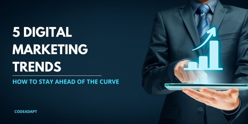 5 Digital Marketing Trends And How To Stay Ahead Of The Curve