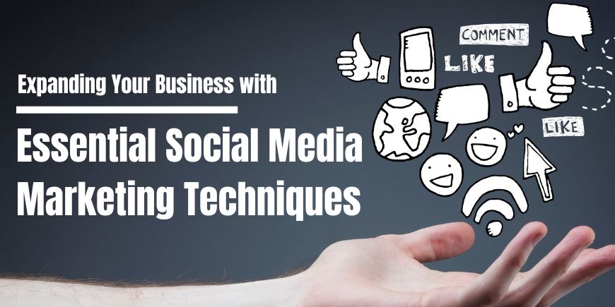 Expanding Your Business with Six Essential Social Media Marketing Techniques
